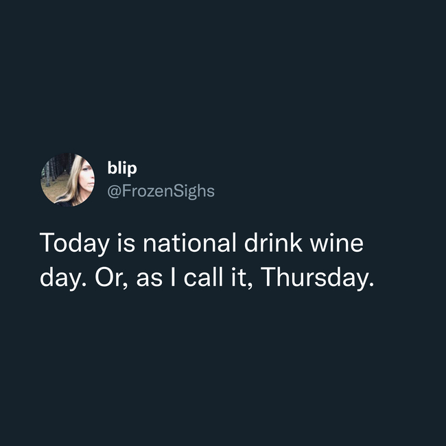 wine tweet - Today is national drink wine day. Or, as I call it, Thursday.